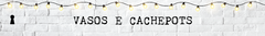 Banner da categoria Vasos e Cachepots