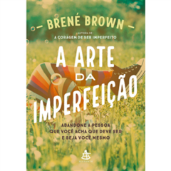 A arte da imperfeicao Abandone a pessoa que voce acha que deve ser e seja voce mesmo