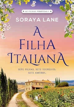 A FILHA ITALIANA (AS FILHAS PERDIDAS LIVRO 1) SETE FILHAS. SETE SEGREDOS. SETE AMORES.