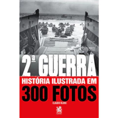 Segunda Guerra - Historia Ilustrada em 300 Fotos