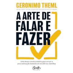 A arte de falar e fazer Uma teoria revolucionaria para vencer a procrastinacao baseada em evidencia cientifica