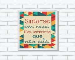 Quadro Sinta-se em casa! Mas, lembre-se que não está! - comprar online