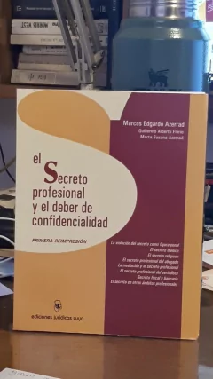 El Secreto profesional y el deber de confidencialidad. AUTOR: Azerrad, Marcos