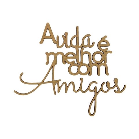 Frase decorativa A Vida é melhor com Amigos aplique madeira mdf