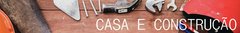 Banner da categoria CASA E CONSTRUÇÃO
