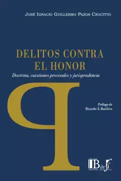 Pazos Crocitto, José Ignacio Guillermo - Delitos contra el honor. Doctrina, cuestiones procesales y jurisprudencia.