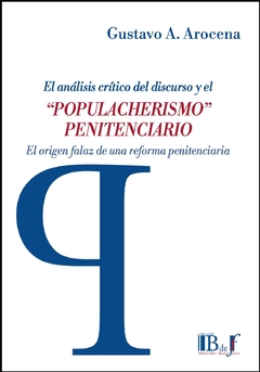 Arocena, Gustavo A. - EL ANÁLISIS CRÍTICO DEL DISCURSO Y EL “POPULACHERISMO” PENITENCIARIO. El origen falaz de una reforma penitenciaria - comprar online