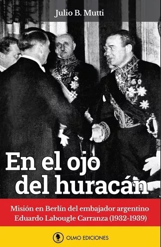EN EL OJO DEL HURACAN, MISIÓN EN BERLIN DEL EMBAJADOR ARGENTINO EDUARDO LABOUGLE CARRANZA (1932-1939). Julio B Mutti