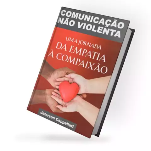 Comunicação não Violenta - Uma Jornada da Empatia à Compaixão - Jeferson Capellari