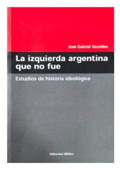 La izquierda argentina que no fue - José Vazeilles