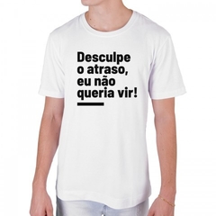 Camiseta Desculpe o atraso, eu não queria vir! - Nerd & Geek