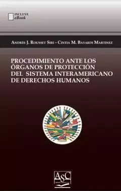 PROCEDIMIENTO ANTE LOS ORGANOS DE PROTECCIÓN DEL SISTEMA INTERAMERICANO DE DERECHOS HUMANOS. Autor: Andrés J. Rousset Siri - Cintia M. Batardini Martinez. AÑO: 2023. EDITORIAL: ASC Libros Jurídicos. PAGINAS: 137