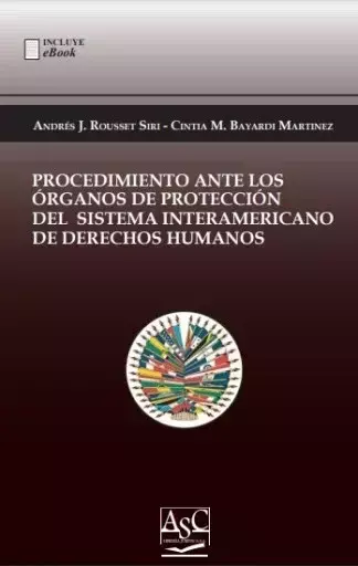 PROCEDIMIENTO ANTE LOS ORGANOS DE PROTECCIÓN DEL SISTEMA INTERAMERICANO DE DERECHOS HUMANOS. Autor: Andrés J. Rousset Siri - Cintia M. Batardini Martinez. AÑO: 2023. EDITORIAL: ASC Libros Jurídicos. PAGINAS: 137