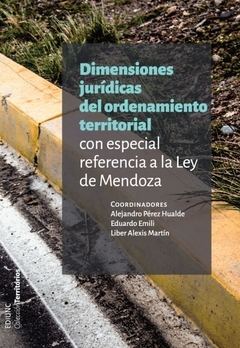 DIMENSIONES JURÍDICAS DEL ORDENAMIENTO TERRITORIAL CON ESPECIAL REFERENCIA A LA LEY DE MENDOZA. Autor: Pérez Hualde, Alejandro - Émili, Eduardo - Martín, Liber Alexis. 2014 / 1 edición. Tapa rústica. Páginas: 288. Editorial: EDIUNC