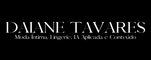Daiane Tavares | Moda Íntima, Lingerie, IA Aplicada e Conteúdo