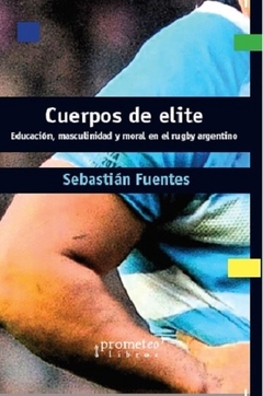 CUERPOS DE ELITE. EDUCACION, MASCULINIDAD Y MORAL EN EL RUGBY