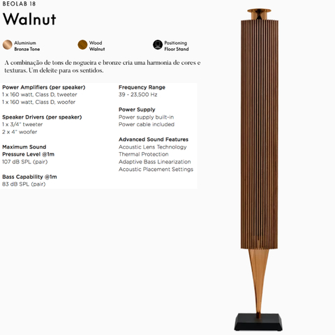 Bang & Olufsen Beolab 18 l Cor Walnut l Iconic Wireless Stereo Speakers for Home Cinema l Pillar of Luxury Sound l Adaptive Bass Linearization​ l Acoustic Lens technology l Aparências Elegantes l 320 Watts l Wi-Fi & Bluetooth l Chromecast & Google Assistant Integrados l Compatível com Apple 2 & Spotify Connect l Recomendado para áreas de 10m² até 40m² en internet