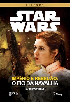 STAR WARS LEGENDS - IMPÉRIO E REBELIÃO: O FIO DA NAVALHA - MARTHA WELLS