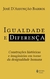 Igualdade E Diferença - Construções Históricas E Imaginárias Em Torno Da Desigualdade Humana