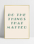 Quadro Do The Things That Matter - Ella Quadros