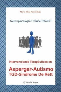 Neuropsicología clínica infantil. Intervenciones terapéuticas en TGD, Autismo, Asperger, Síndrome de Rett - Maria Elisa Arrebillaga - Brujas