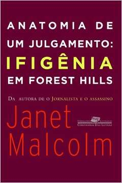 ANATOMIA DE UM JULGAMENTO - IFIGÊNIA EM FOREST HILLS - Janet Malcolm