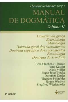 MANUAL DE DOGMÁTICA VOL. II - DOUTRINA DA GRAÇA, ECLESIOLOGIA, MARIOLOGIA, DOUTRINA DOS SACRAMENTOS, ESCATOLOGIA E DOUTR