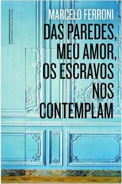 DAS PAREDES MEU AMOR OS ESCRAVOS NOS CONTEMPLAM - Marcelo Ferroni
