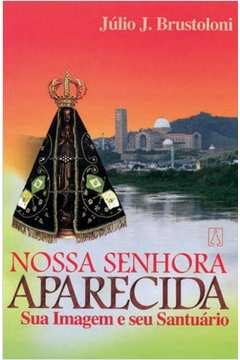 NOSSA SENHORA APARECIDA SUA IMAGEM E SEU SANTUARIO - BRUSTOLONI