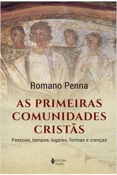 AS PRIMEIRAS COMUNIDADES CRISTÃS - PESSOAS, TEMPOS, LUGARES, FORMAS E CRENÇAS - Romano Penna