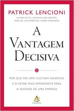 A VANTAGEM DECISIVA - POR QUE TER UMA CULTURA SAUDÁVEL É O FATOR MAIS IMPORTANTE PARA O SUCESSO DE UMA EMPRESA - Patrick