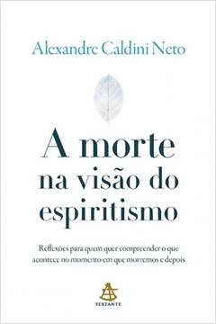 A MORTE NA VISÃO DO ESPIRITISMO - REFLEXÕES PARA QUEM QUER COMPREENDER O QUE ACONTECE NO MOMENTO EM QUE MORREMOS E DEPOI