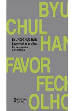 FAVOR FECHAR OS OLHOS - EM BUSCA DE UM OUTRO TEMPO - Byung-Chul Han