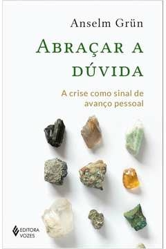 ABRAÇAR A DÚVIDA - A CRISE COMO SINAL DE AVANÇO PESSOAL - ANSELM GRÜN
