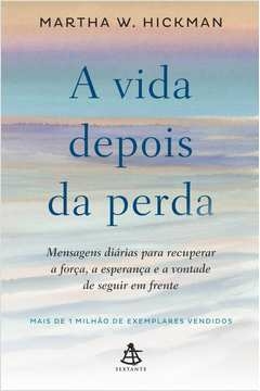 A VIDA DEPOIS DA PERDA - MENSAGENS DIÁRIAS PARA RECUPERAR A FORÇA, A ESPERANÇA E A VONTADE DE SEGUIR EM FRENTE - Martha