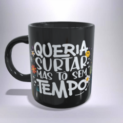 CANECA XÍCARA QUERIA SURTAR MAS ESTOU SEM TEMPO PRETA 12 - comprar online