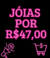 JÓIAS POR R$47,00