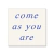 Come as you are