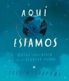 Aquí Estamos: Notas Para Vivir en el Planeta Tierra - Oliver Jeffers