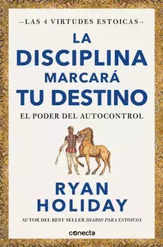 La disciplina marcará tu destino. El poder del autocontrol (Las cuatro virtudes estoicas) - Ryan Holiday