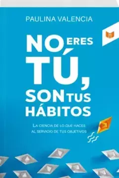 NO ERES TU, SON TUS HÁBITOS - Paulina Valencia