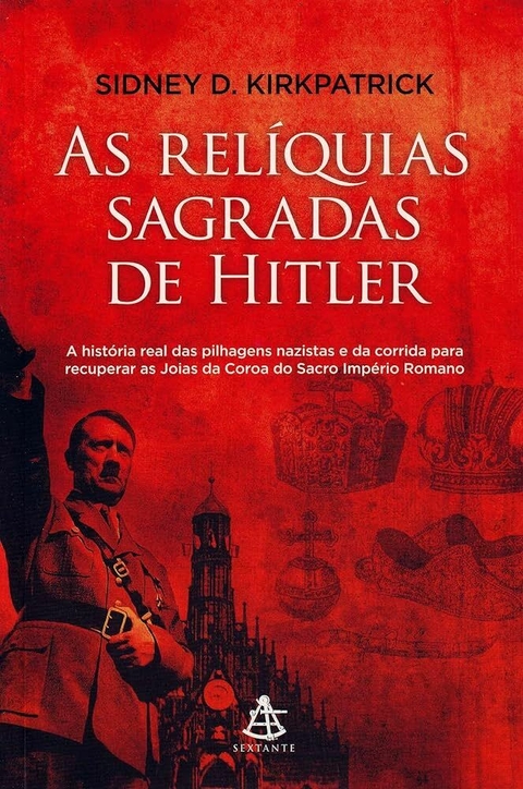 Sidney D. Kirkpatrick - As relíquias sagradas de Hitler