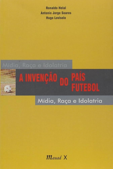 Ronaldo Helal - Invenção do país do futebol Mídia, raça e idolatria