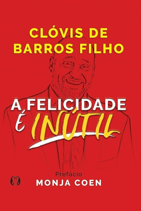 Clóvis de Barros Filho - A felicidade é inútil