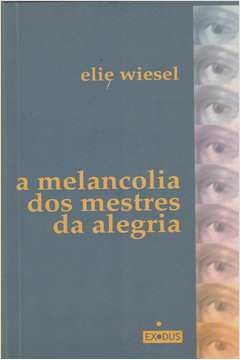 Elie Wiesel - A melancolia dos mestres da alegria