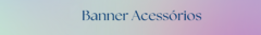 Banner da categoria ACESSÓRIOS