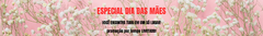 Banner da categoria ESPECIAL DIA DAS MÃES