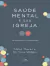 Saude Mental E Sua Igreja Um Manual Para O Cuidado Biblico