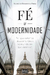 Fé e Modernidade - Por que estamos desconfortáveis no mundo em que vivemos?