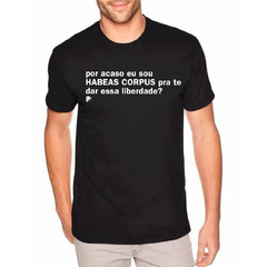 T-Shirt por acaso eu sou HABEAS CORPUS pra te dar essa liberdade?